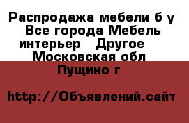 Распродажа мебели б/у - Все города Мебель, интерьер » Другое   . Московская обл.,Пущино г.